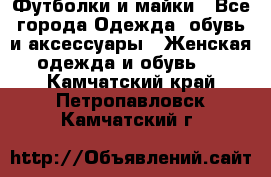 Футболки и майки - Все города Одежда, обувь и аксессуары » Женская одежда и обувь   . Камчатский край,Петропавловск-Камчатский г.